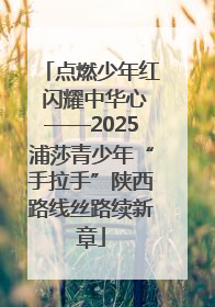 点燃少年红 闪耀中华心——2025浦莎青少年“手拉手”陕西路线丝路续新章