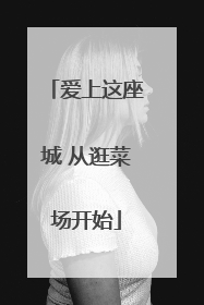 爱上这座城 从逛菜场开始