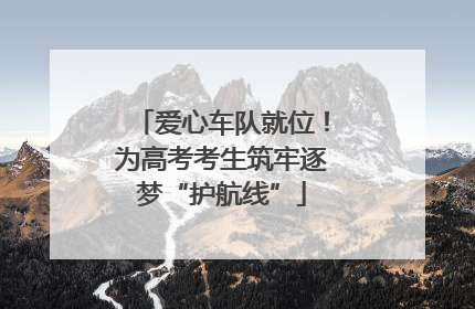 爱心车队就位！为高考考生筑牢逐梦“护航线”