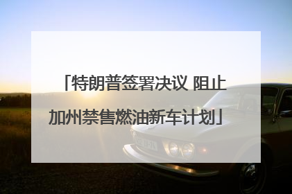 特朗普签署决议 阻止加州禁售燃油新车计划