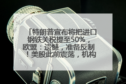 特朗普宣布将把进口钢铁关税提至50%，欧盟：遗憾，准备反制！美股此前震荡，机构：美元正进入熊市
