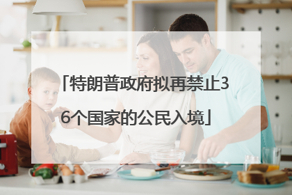 特朗普政府拟再禁止36个国家的公民入境