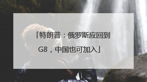 特朗普：俄罗斯应回到G8，中国也可加入