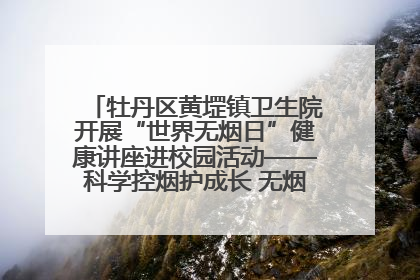 牡丹区黄堽镇卫生院开展“世界无烟日”健康讲座进校园活动——科学控烟护成长 无烟环境助健康