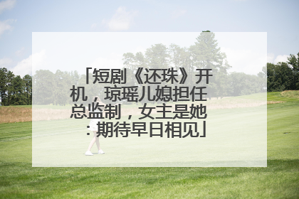 短剧《还珠》开机，琼瑶儿媳担任总监制，女主是她：期待早日相见