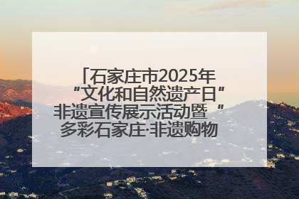石家庄市2025年“文化和自然遗产日”非遗宣传展示活动暨“多彩石家庄·非遗购物节”倒计时1天