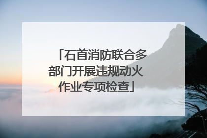 石首消防联合多部门开展违规动火作业专项检查