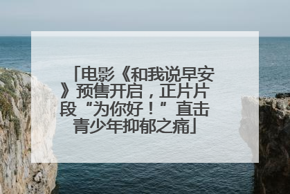 电影《和我说早安》预售开启，正片片段“为你好！”直击青少年抑郁之痛