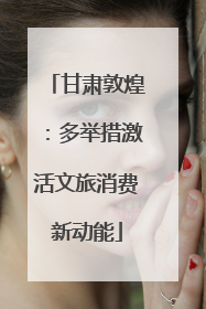 甘肃敦煌：多举措激活文旅消费新动能