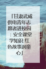 甘肃武威供电青年志愿者进校园：安全课堂学知识 红色故事润童心
