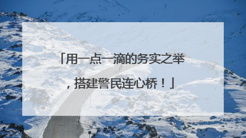 用一点一滴的务实之举，搭建警民连心桥！