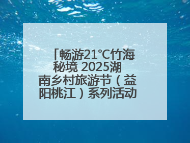畅游21℃竹海秘境 2025湖南乡村旅游节（益阳桃江）系列活动5月29日启幕