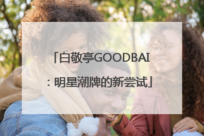 白敬亭GOODBAI：明星潮牌的新尝试