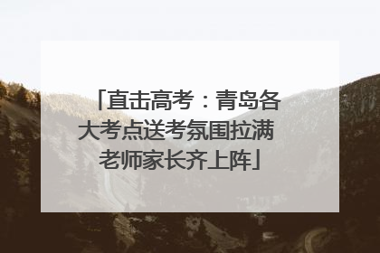 直击高考：青岛各大考点送考氛围拉满 老师家长齐上阵