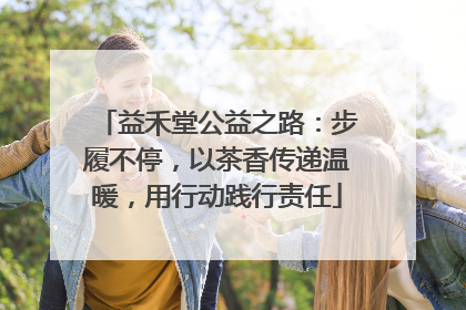 益禾堂公益之路：步履不停，以茶香传递温暖，用行动践行责任