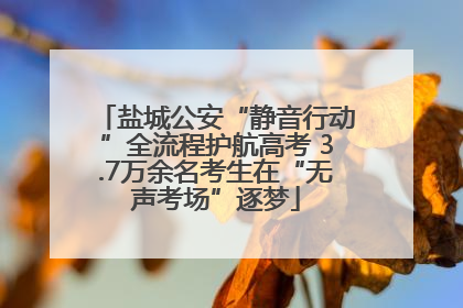 盐城公安“静音行动”全流程护航高考 3.7万余名考生在“无声考场”逐梦