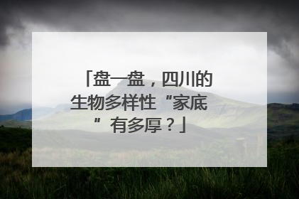 盘一盘，四川的生物多样性“家底”有多厚？