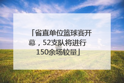 省直单位篮球赛开幕，52支队将进行150余场较量