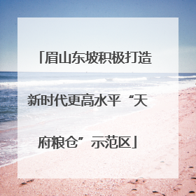 眉山东坡积极打造新时代更高水平“天府粮仓”示范区