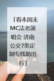 看本周末MC法老演唱会 济南公交7条定制专线助出行