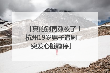真的别再熬夜了！杭州19岁男子追剧突发心脏骤停