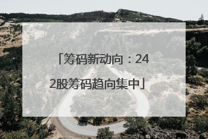 筹码新动向：242股筹码趋向集中