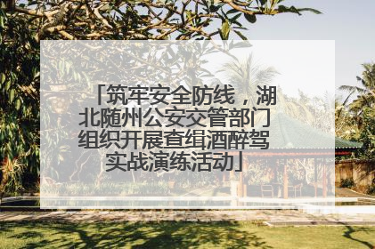 筑牢安全防线，湖北随州公安交管部门组织开展查缉酒醉驾实战演练活动