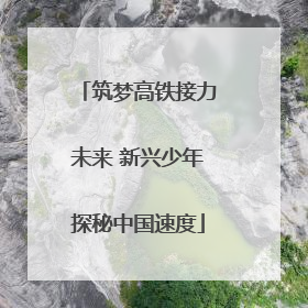 筑梦高铁接力未来 新兴少年探秘中国速度