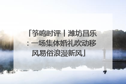 筝鸣时评丨潍坊昌乐：一场集体婚礼吹动移风易俗浪漫新风