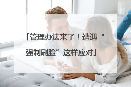 管理办法来了！遭遇“强制刷脸”这样应对