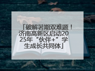 破解暑期双难题！济南高新区启动2025年“伙伴+”学生成长共同体