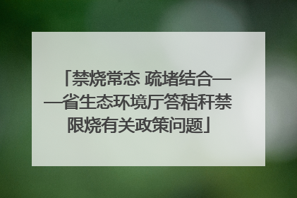 禁烧常态 疏堵结合——省生态环境厅答秸秆禁限烧有关政策问题