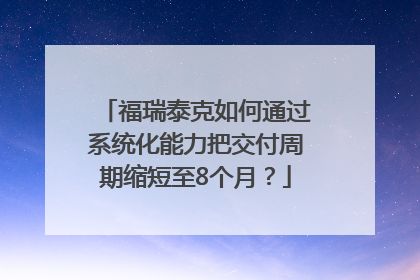 福瑞泰克如何通过系统化能力把交付周期缩短至8个月？