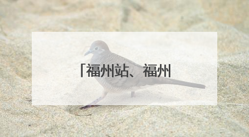 福州站、福州南站车票起售时间有变化！