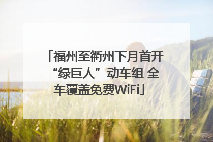 福州至衢州下月首开“绿巨人”动车组 全车覆盖免费WiFi