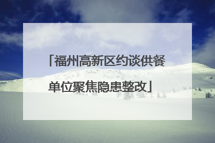 福州高新区约谈供餐单位聚焦隐患整改