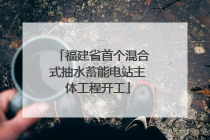 福建省首个混合式抽水蓄能电站主体工程开工