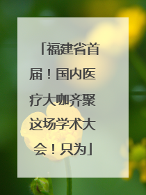 福建省首届！国内医疗大咖齐聚这场学术大会！只为