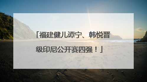 福建健儿谭宁、韩悦晋级印尼公开赛四强！