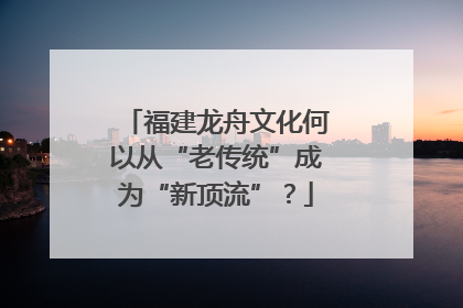 福建龙舟文化何以从“老传统”成为“新顶流”？