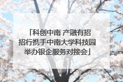科创中南 产融有招 招行携手中南大学科技园举办银企服务对接会