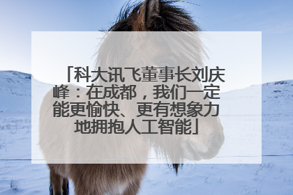 科大讯飞董事长刘庆峰：在成都，我们一定能更愉快、更有想象力地拥抱人工智能