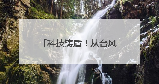 科技铸盾！从台风“蝴蝶” 看防灾减灾技术新突破