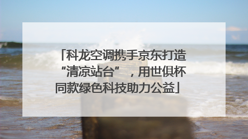 科龙空调携手京东打造“清凉站台”，用世俱杯同款绿色科技助力公益