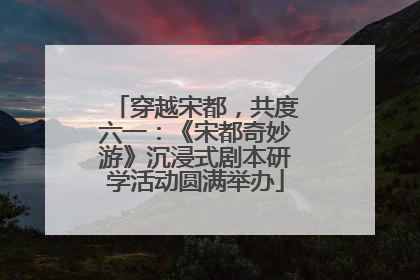 穿越宋都，共度六一：《宋都奇妙游》沉浸式剧本研学活动圆满举办