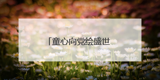 童心向党绘盛世 粉彩飞扬颂华章