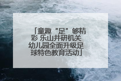 童趣“足”够精彩 乐山井研机关幼儿园全面升级足球特色教育活动
