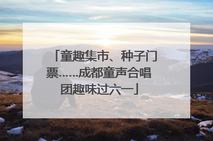 童趣集市、种子门票……成都童声合唱团趣味过六一