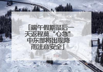 端午假期最后一天返程莫“心急” 中东部将出现降雨注意安全