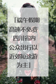端午假期高速不免费 四川省内公众出行以近郊短途游为主
